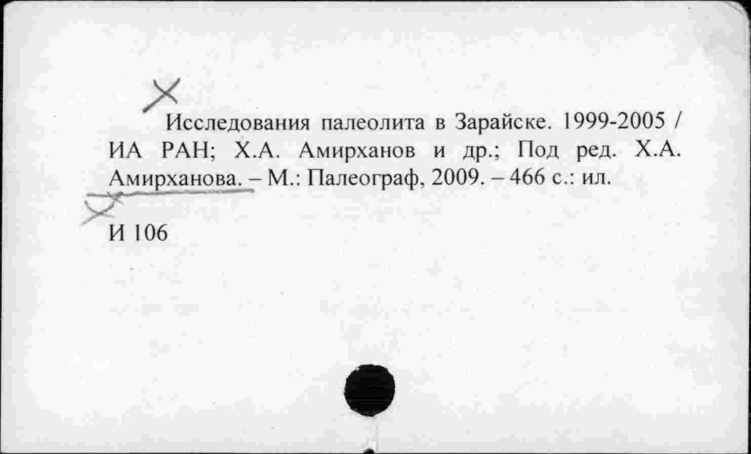 ﻿Исследования палеолита в Зарайске. 1999-2005 / ИА РАН; Х.А. Амирханов и др.; Под ред. Х.А. Амирханова. - М.: Палеограф, 2009. - 466 с.: ил.
И 106